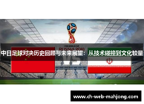 中日足球对决历史回顾与未来展望:从技术碰撞到文化较量 中日足球对决历史回顾与未来展望:从技术碰撞到文化较量