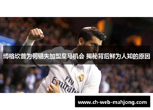 博格坎普为何错失加盟皇马机会 揭秘背后鲜为人知的原因