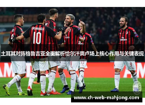 土耳其对阵格鲁吉亚全面解析恰尔汗奥卢场上核心作用与关键表现