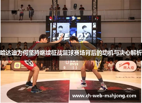 哈达迪为何坚持继续征战篮球赛场背后的动机与决心解析