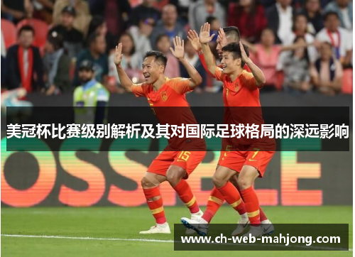 美冠杯比赛级别解析及其对国际足球格局的深远影响 美冠杯比赛级别解析及其对国际足球格局的深远影响