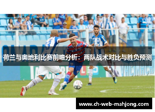 荷兰与奥地利比赛前瞻分析：两队战术对比与胜负预测