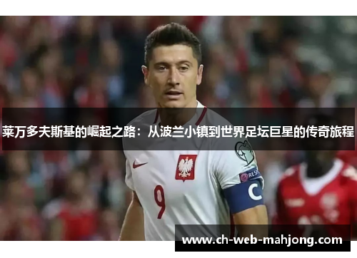 莱万多夫斯基的崛起之路：从波兰小镇到世界足坛巨星的传奇旅程