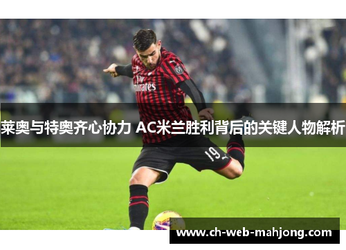 莱奥与特奥齐心协力 AC米兰胜利背后的关键人物解析