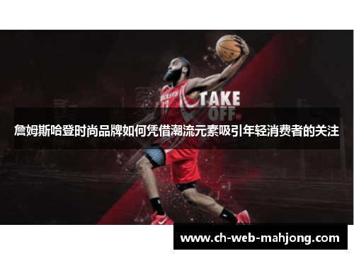 詹姆斯哈登时尚品牌如何凭借潮流元素吸引年轻消费者的关注