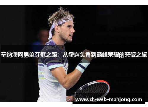 辛纳澳网男单夺冠之路:从崭露头角到巅峰荣耀的突破之旅 辛纳澳网男单夺冠之路:从崭露头角到巅峰荣耀的突破之旅