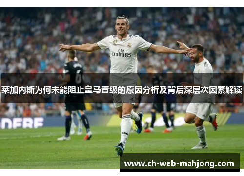 莱加内斯为何未能阻止皇马晋级的原因分析及背后深层次因素解读