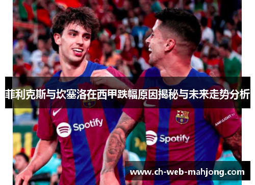 菲利克斯与坎塞洛在西甲跌幅原因揭秘与未来走势分析 菲利克斯与坎塞洛在西甲跌幅原因揭秘与未来走势分析