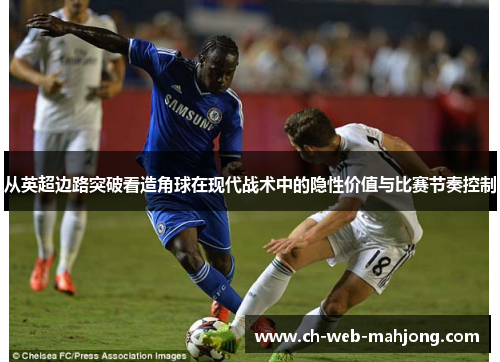 从英超边路突破看造角球在现代战术中的隐性价值与比赛节奏控制