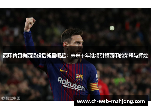 西甲传奇梅西退役后新星崛起：未来十年谁将引领西甲的荣耀与辉煌