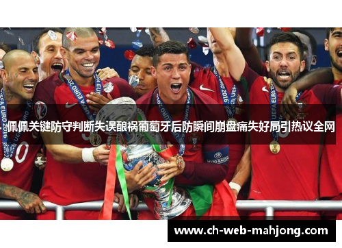 佩佩关键防守判断失误酿祸葡萄牙后防瞬间崩盘痛失好局引热议全网
