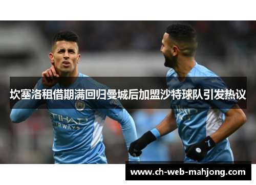 坎塞洛租借期满回归曼城后加盟沙特球队引发热议