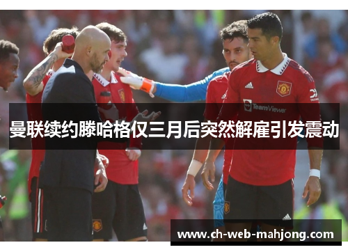 曼联续约滕哈格仅三月后突然解雇引发震动