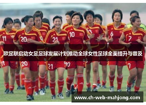 欧足联启动女足足球发展计划推动全球女性足球全面提升与普及 欧足联启动女足足球发展计划推动全球女性足球全面提升与普及