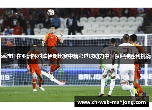 潘沛轩在亚洲杯对阵伊朗比赛中精彩进球助力中国队迎接胜利挑战 潘沛轩在亚洲杯对阵伊朗比赛中精彩进球助力中国队迎接胜利挑战