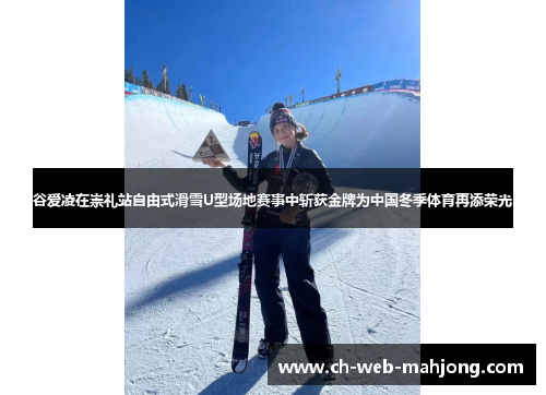 谷爱凌在崇礼站自由式滑雪U型场地赛事中斩获金牌为中国冬季体育再添荣光