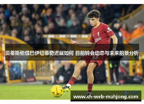 贝蒂斯租借巴伊切蒂奇进展如何 目前转会动态与未来前景分析