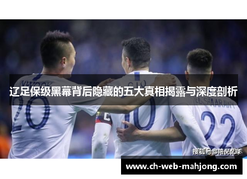 辽足保级黑幕背后隐藏的五大真相揭露与深度剖析