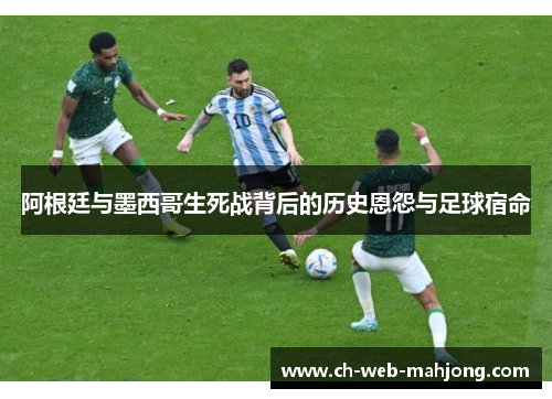 阿根廷与墨西哥生死战背后的历史恩怨与足球宿命 阿根廷与墨西哥生死战背后的历史恩怨与足球宿命