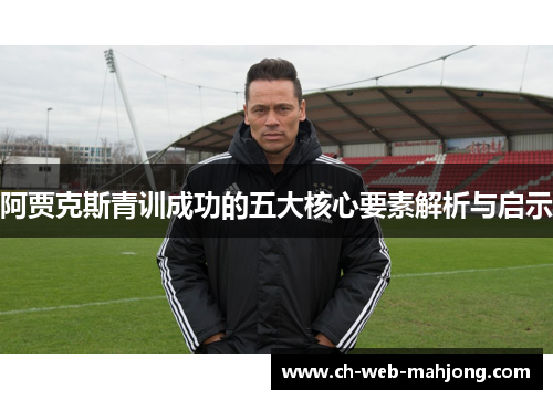 阿贾克斯青训成功的五大核心要素解析与启示