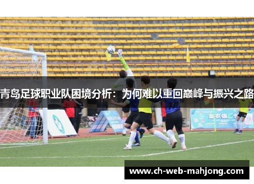 青岛足球职业队困境分析:为何难以重回巅峰与振兴之路 青岛足球职业队困境分析:为何难以重回巅峰与振兴之路